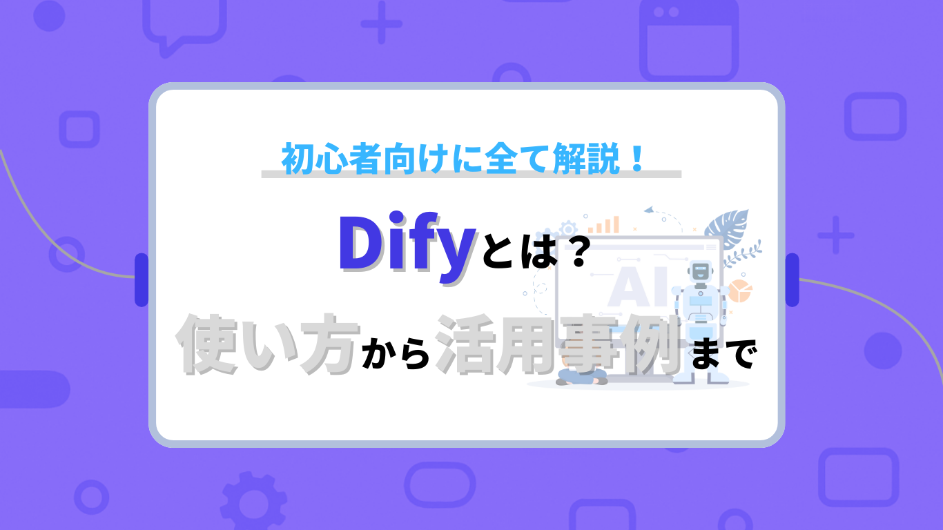 Difyとは？基本知識から使い方・活用事例まで初心者向けに全て解説 